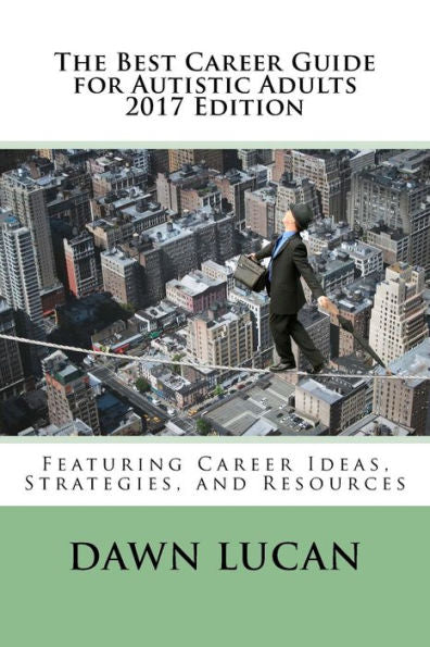The Best Career Guide For Autistic Adults 2017: Featuring Career Ideas, Strategies, And Resources