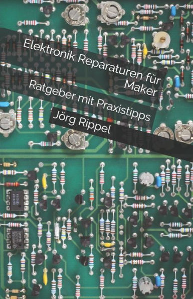 Elektronik Reparaturen Fur Maker: Ratgeber Mit Praxistipps (German Edition)