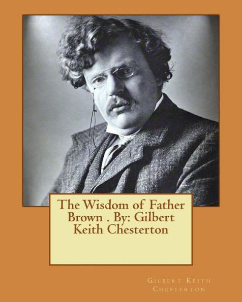 The Wisdom Of Father Brown . By: Gilbert Keith Chesterton