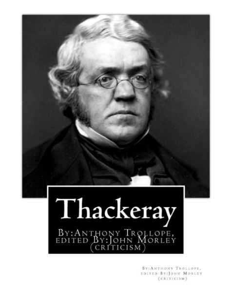 Thackeray. By: Anthony Trollope. Edited By:John Morley(24 December 1838 – 23 September 1923): William Makepeace Thackeray (1811-1863) (Criticism)