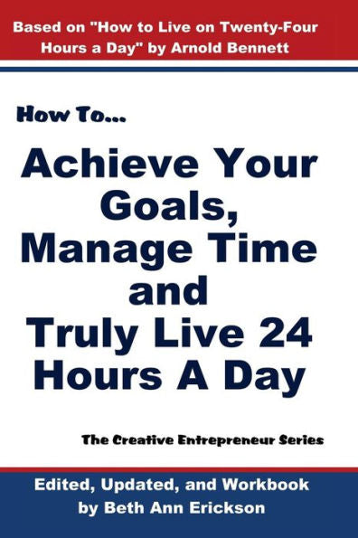 How To Achieve Your Goals, Manage Time, And Truly Live 24 Hours A Day: The Creative Entrepreneur Series