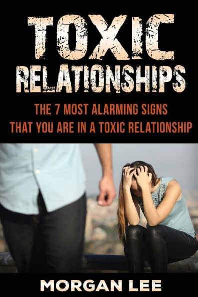 Toxic Relationships: 7 Alarming Signs That You Are In A Toxic Relationship ((Dating, Relationship, Relationship Advice, Friends, Friendship, Manipulation, Control, Counseling, Conflict, Commitment))