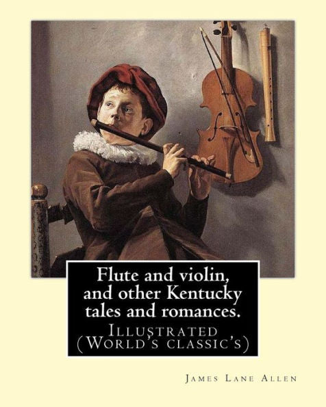 Flute And Violin, And Other Kentucky Tales And Romances. By: James Lane Allen: Illustrated (World's Classic's)