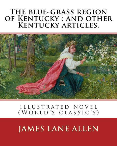 The Blue-Grass Region Of Kentucky : And Other Kentucky Articles. By:James Lane Allen: Illustrated Novel (World's Classic's)
