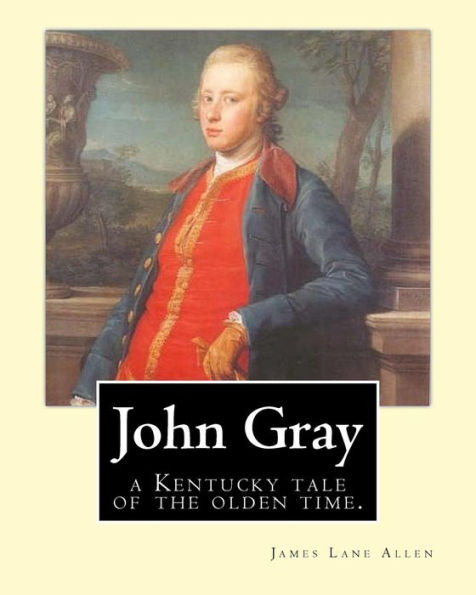 John Gray : A Kentucky Tale Of The Olden Time. By:James Lane Allen
