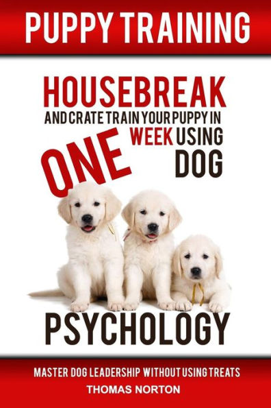 Puppy Training: Housebreak And Crate Train Your Puppy In One Week Using Dog Psychology