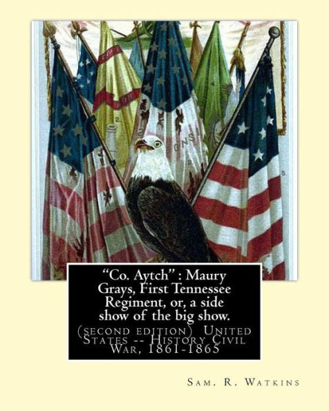 Co. Aytch : Maury Grays, First Tennessee Regiment, Or, A Side Show Of The Big Show.: By:Sam. R. Watkins (June 26, 1839 – July 20, 1901) Was An American Writer And Humorist.(Second Edition)