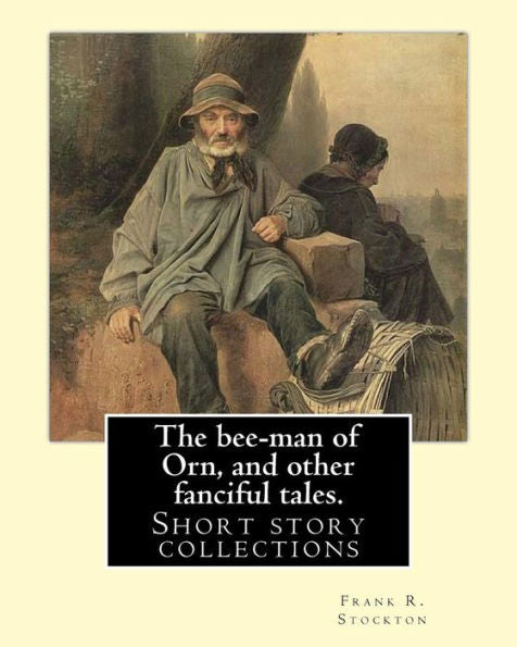 The Bee-Man Of Orn, And Other Fanciful Tales. By: Frank R. Stockton: Frank Richard Stockton (April 5, 1834 – April 20, 1902) Was An American Writer ... During The Last Decades Of The 19Th Century.
