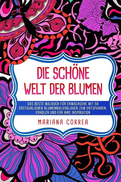 Die Schoene Welt Der Blumen: Das Beste Malbuch Fuer Erwachsene Mit 50 Erstaunlichen Blumenmalvorlagen Zum Entspannen, Erholen Und Fuer Ihre Inspiration (German Edition)