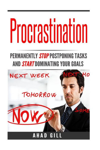 Procrastination: Permanently Stop Postponing Tasks And Start Dominating Your Goals (Motivation, Success, Creativity, Willpower, Concentration, Goals)