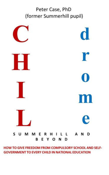 Childrome: Summerhill And Beyond, Peter Case: How To Give Freedom From Compulsory School And Self-Government To Every Child In National Education