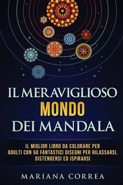 Il Meraviglioso Mondo Dei Mandala: Il Miglior Libro Da Colorare Per Adulti Con 50 Fantastici Disegni Per Rilassarsi, Distendersi Ed Ispirarsi (Italian Edition)