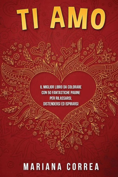 Ti Amo: Il Miglior Libro Da Colorare Con 50 Fantastiche Pagine Per Rilassarsi, Distendersi Ed Ispirarsi (Italian Edition)