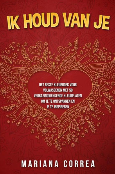 Ik Houd Van Je: Het Beste Kleurboek Voor Volwassenen Met 50 Verbazingwekkende Kleurplaten Om Je Te Ontspannen En Je Te Inspireren (Dutch Edition)