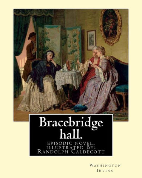 Bracebridge Hall. By: Washington Irving, Illustrated By: R.(Randolph) Caldecott: Episodic Novel. Randolph Caldecott ( 22 March 1846 – 12 February ... Artist And Illustrator, Born In Chester.