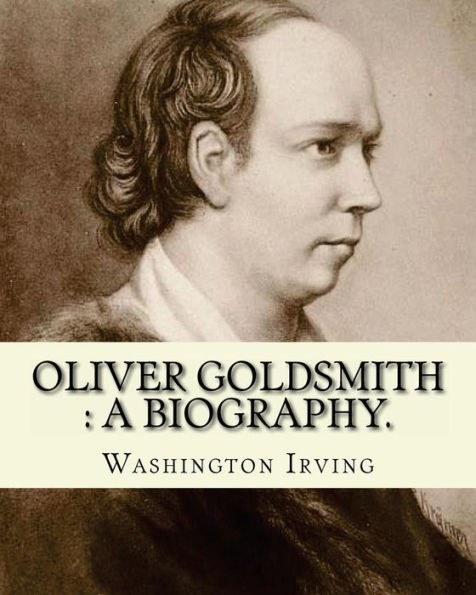 Oliver Goldsmith : A Biography. By: Washington Irving: Oliver Goldsmith (10 November 1728 – 4 April 1774) Was An Irish Novelist, Playwright And Poet