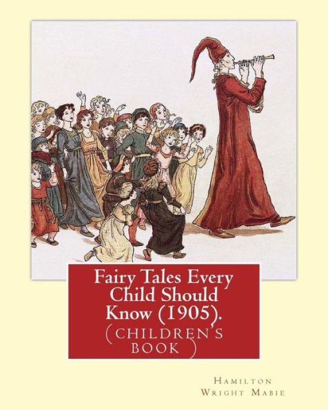 Fairy Tales Every Child Should Know (1905). Edited By: Hamilton Wright Mabie: A Selection Of The Best Fairy Tales Of All Time And Of All Authors