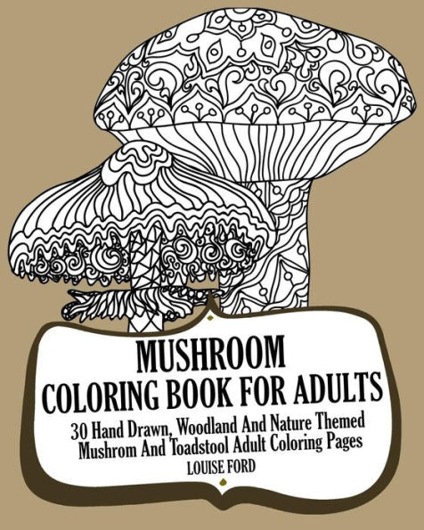 Mushroom Coloring Book For Adults: 30 Hand Drawn, Woodland And Nature Themed Mushrom And Toadstool Adult Coloring Pages (Woodland Coloring Books)