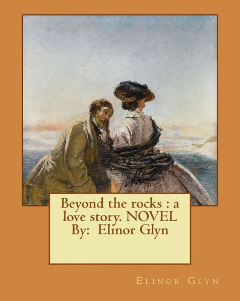 Beyond The Rocks : A Love Story. Novel By: Elinor Glyn