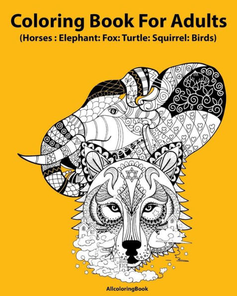 Horses Coloring Book For Adults: Elephant: Fox: Turtle: Squirrel: Birds: Adult Coloring Book : Fantastic Animal Stress Relief Coloring Book For Adults