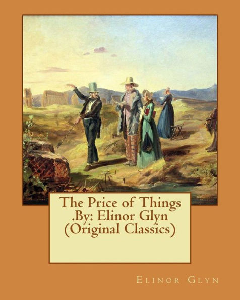 The Price Of Things .By: Elinor Glyn (Original Classics)