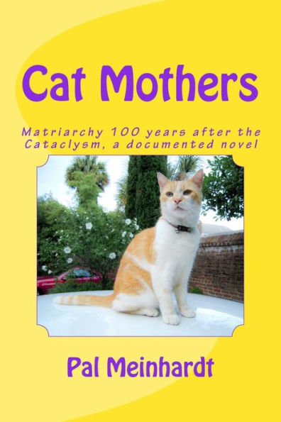 Cat Mothers: Matriarchy 100 Years After The Cataclysm, A Documented Novel