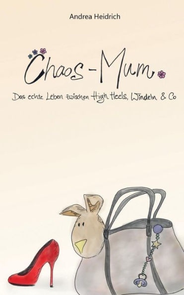Chaos-Mum: Das Echte Leben Zwischen High Heels, Windeln & Co (German Edition)