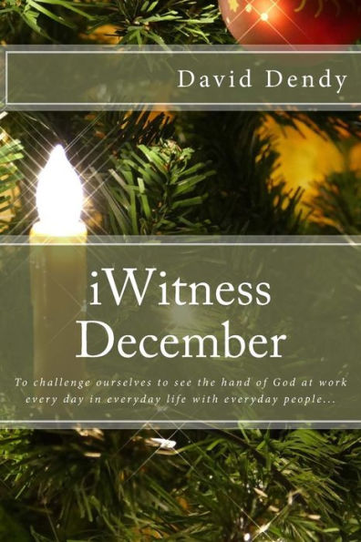 Iwitness December: To Challenge Ourselves To See The Hand Of God At Work Every Day In Everyday Life With Everyday People...