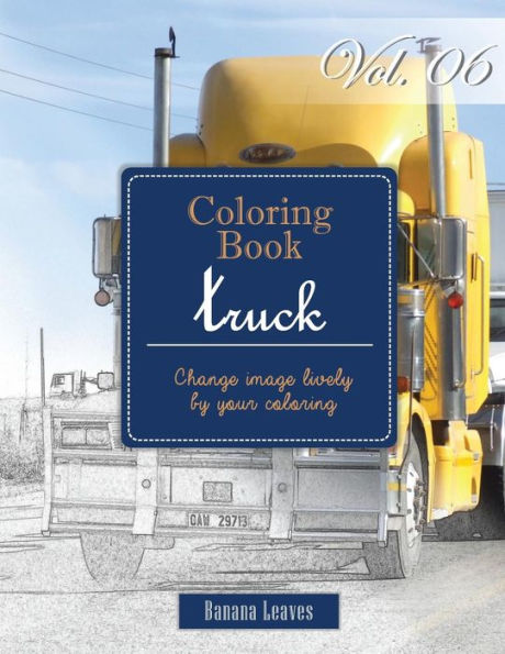 Big Truck Collection : Gray Scale Photo Adult Coloring Book, Mind Relaxation Stress Relief Coloring Book Vol6: Series Of Coloring Book For Adults And ... 11" (21.59 X 27.94 Cm) (Adults Coloring Book)