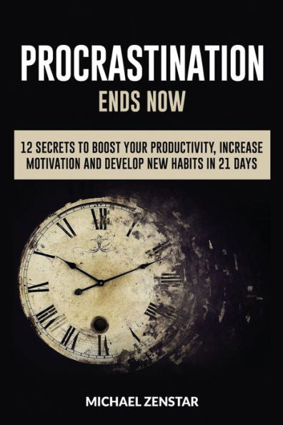 Procrastination Ends Now: 12 Secrets To Boost Your Productivity, Increase Motivation And Develop New Habits In 21 Days (Focus, Goals, Productivity, Efficiency, Motivation, Execution) (Better Life)
