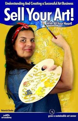 Sell Your Art With All Your Heart: Understanding And Creating A Successful Art Business (Artmarketing)