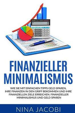 Finanzieller Minimalismus: Wie Sie Mit Einfachen Tipps Geld Sparen, Ihre Finanzen In Den Griff Bekommen Und Ihre Finanziellen Ziele Erreichen. ... Und Geld Sparen. (German Edition)
