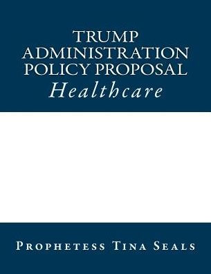 Trump Administration Policy Proposal: Healthcare (Trump Administration Policy Proposals)