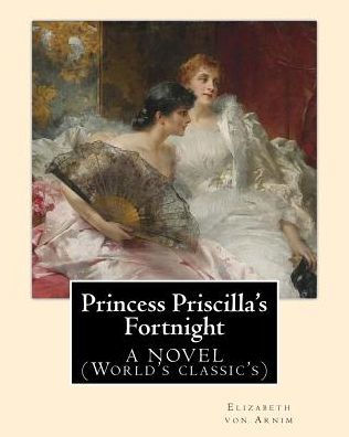 Princess Priscilla's Fortnight ,By: Elizabeth Von Arnim: A Novel (World's Classic's)