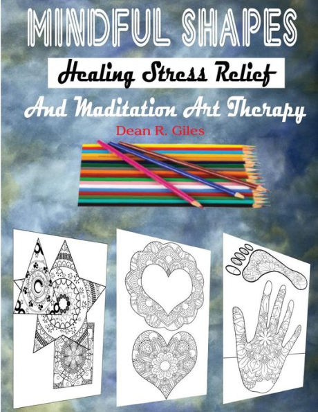 Mindful Shapes, Healing Stress Relief, And Meditation Art Therapy ((Mandalas And More Coloring Books For Adults)