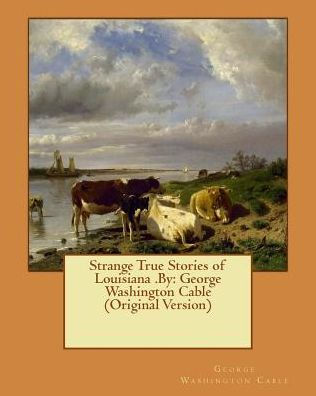 Strange True Stories Of Louisiana .By: George Washington Cable (Original Version)