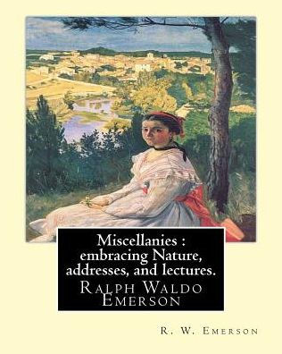 Miscellanies : Embracing Nature, Addresses, And Lectures. By: R. W. Emerson: Ralph Waldo Emerson (May 25, 1803 – April 27, 1882), Known Professionally ... Movement Of The Mid-19Th Century.