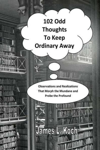 102 Odd Thoughts To Keep Ordinary Away: Observations And Realizations That Morph The Mundane And Probe The Profound