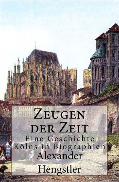 Zeugen Der Zeit: Eine Geschichte Kolns In Biographien (German Edition)