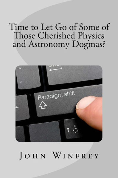 Time To Let Go Of Some Of Those Cherished Physics And Astronomy Dogmas?