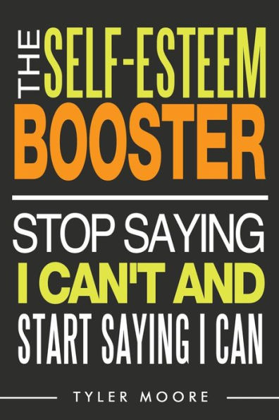 The Self-Esteem Booster: Stop Saying I Can?T And Start Saying I Can