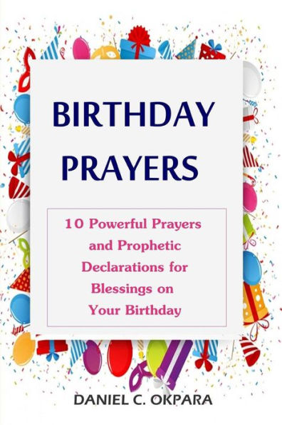 Birthday Prayers: Declaring God's Promises Over The 10 Most Important Areas Of Your Life On Your Birthday