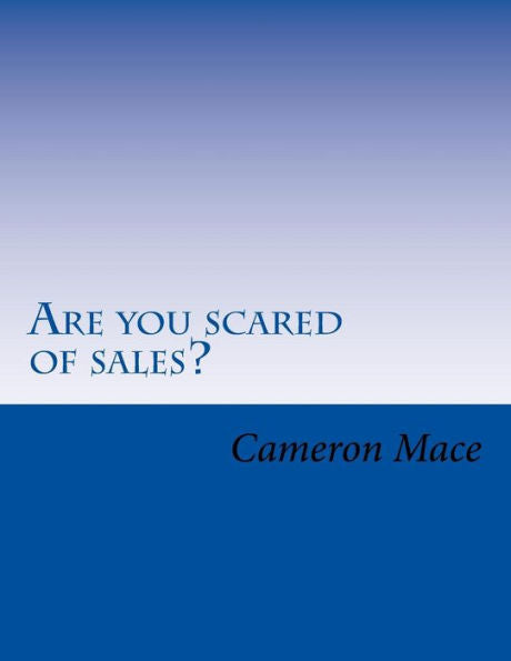 Are You Scared Of Sales?: What If I Told You I Could Get Rid Of Your Fear Of Sales? You Already Know Sales Is The Way To Make More Money. So Let's Get ... To Become Successful In A Career In Sales.