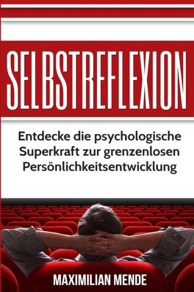 Selbstreflexion: Entdecke Die Psychologische Superkraft Zur Grenzenlosen Peronlichkeitsentwicklung (Personlichkeitsentwicklung, Selbsterkenntnis, ... Erfolg, Gluck Und Erfullung) (German Edition)