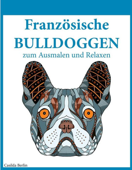 Franzosische Bulldoggen - Zum Ausmalen Und Relaxen: Malbuch Fur Erwachsene (German Edition)
