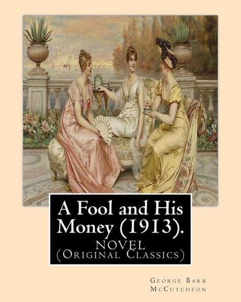 A Fool And His Money (1913). By: George Barr Mccutcheon,Illustrated By: A. I. Keller: Arthur Ignatius Keller (1866 - 1924). A Novel (Original Classics)