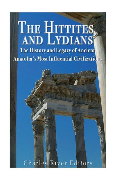 The Hittites And Lydians: The History And Legacy Of Ancient Anatolia’S Most Influential Civilizations