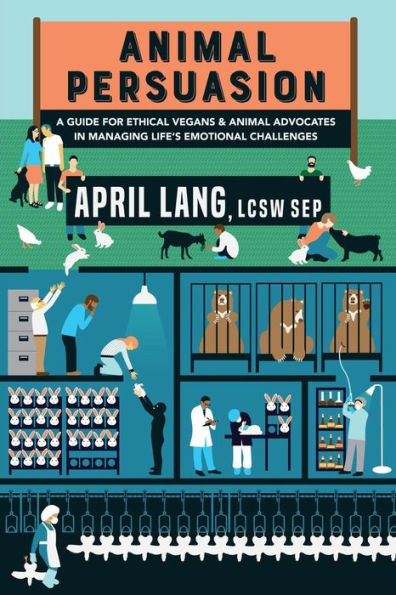 Animal Persuasion: A Guide For Ethical Vegans And Animal Advocates In Managing Life?S Emotional Challenges