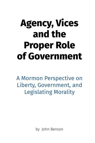 Agency, Vices And The Proper Role Of Government: A Mormon Perspective On Liberty, Government, And Legislating Morality