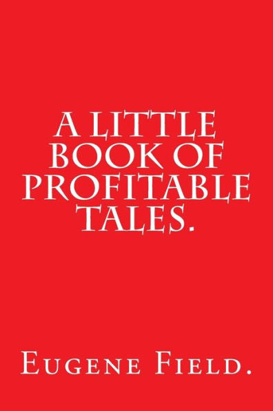 A Little Book Of Profitable Tales By Eugene Field.